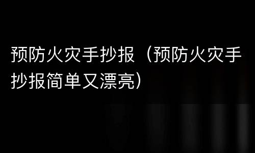 预防火灾手抄报（预防火灾手抄报简单又漂亮）