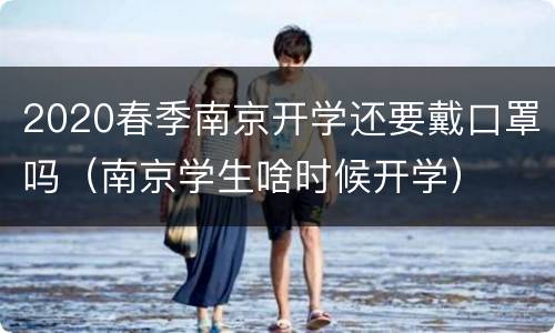 2020春季南京开学还要戴口罩吗（南京学生啥时候开学）