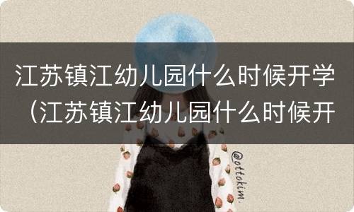 江苏镇江幼儿园什么时候开学（江苏镇江幼儿园什么时候开学呀）