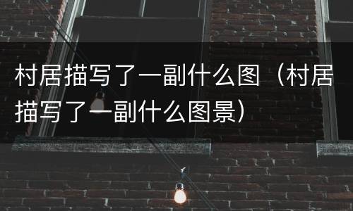 村居描写了一副什么图（村居描写了一副什么图景）