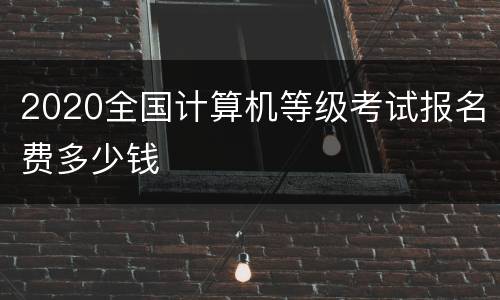 2020全国计算机等级考试报名费多少钱