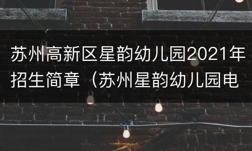 苏州高新区星韵幼儿园2021年招生简章（苏州星韵幼儿园电话）