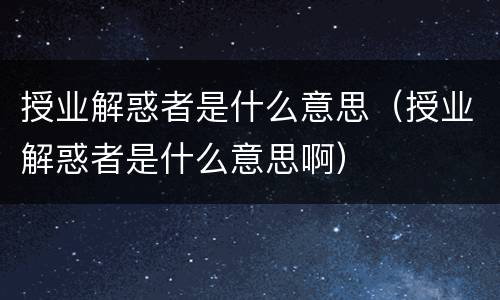 授业解惑者是什么意思（授业解惑者是什么意思啊）