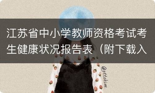 江苏省中小学教师资格考试考生健康状况报告表（附下载入口）
