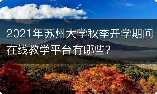 2021年苏州大学秋季开学期间在线教学平台有哪些？