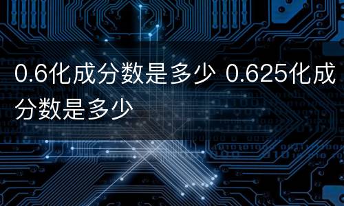 0.6化成分数是多少 0.625化成分数是多少