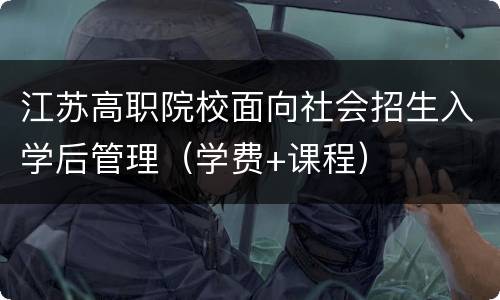 江苏高职院校面向社会招生入学后管理（学费+课程）