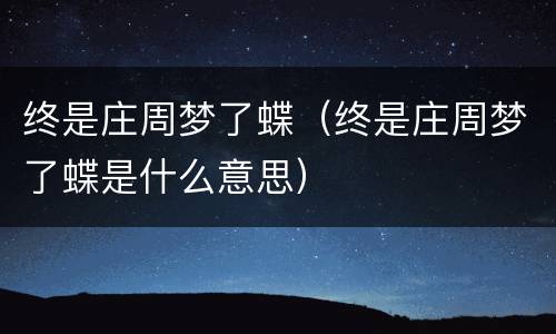 终是庄周梦了蝶（终是庄周梦了蝶是什么意思）