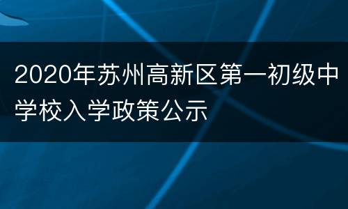 2020年苏州高新区第一初级中学校入学政策公示