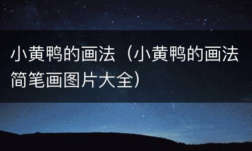小黄鸭的画法（小黄鸭的画法简笔画图片大全）