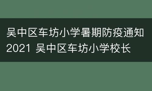 吴中区车坊小学暑期防疫通知2021 吴中区车坊小学校长