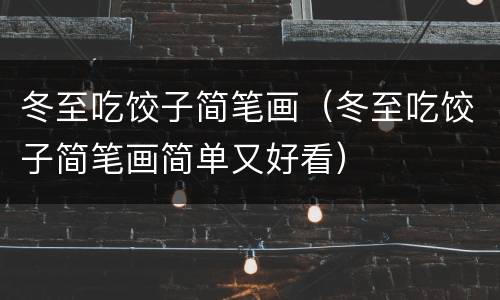 冬至吃饺子简笔画（冬至吃饺子简笔画简单又好看）