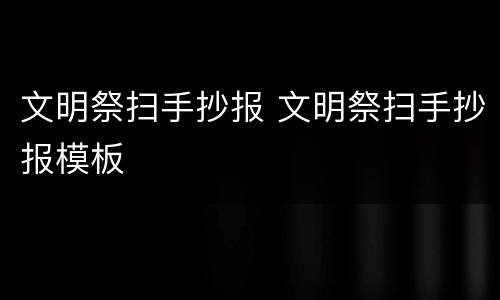 文明祭扫手抄报 文明祭扫手抄报模板
