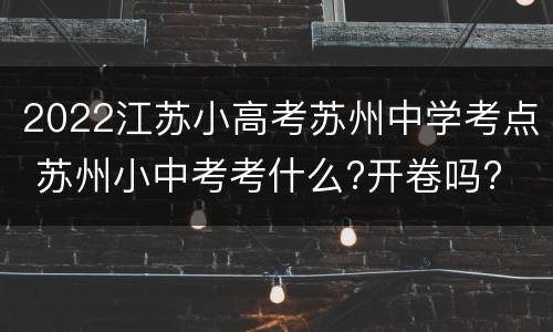 2022江苏小高考苏州中学考点 苏州小中考考什么?开卷吗?