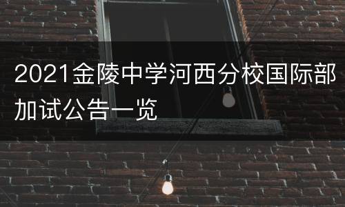 2021金陵中学河西分校国际部加试公告一览