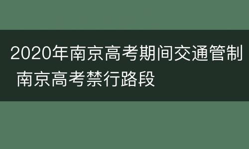 2020年南京高考期间交通管制 南京高考禁行路段