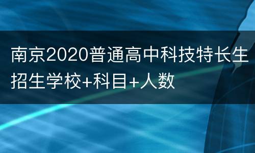 南京2020普通高中科技特长生招生学校+科目+人数