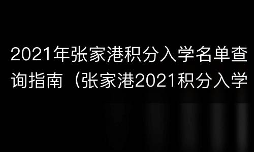 2021年张家港积分入学名单查询指南（张家港2021积分入学申请）