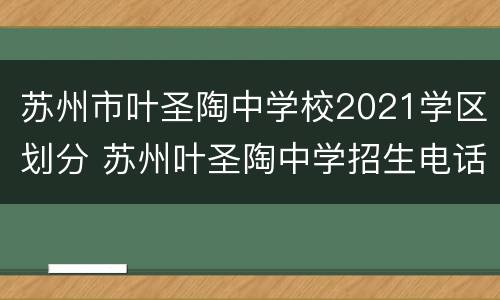 苏州市叶圣陶中学校2021学区划分 苏州叶圣陶中学招生电话