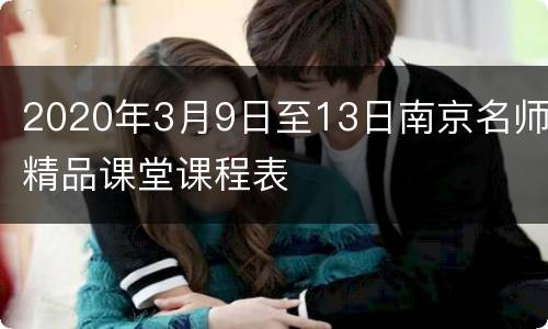 2020年3月9日至13日南京名师精品课堂课程表