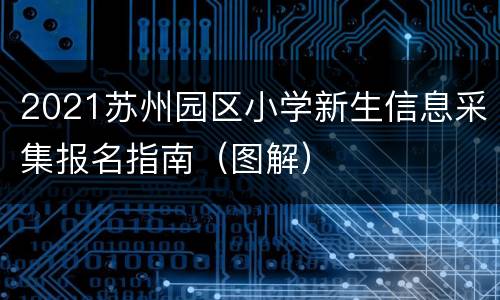 2021苏州园区小学新生信息采集报名指南（图解）