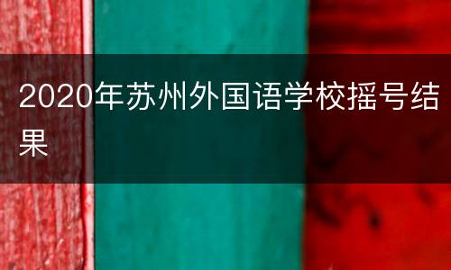 2020年苏州外国语学校摇号结果