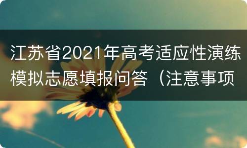 江苏省2021年高考适应性演练模拟志愿填报问答（注意事项+政策）