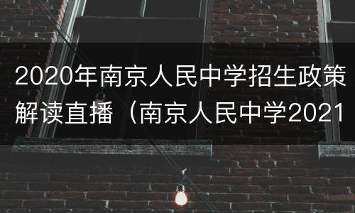2020年南京人民中学招生政策解读直播（南京人民中学2021招生初中部）