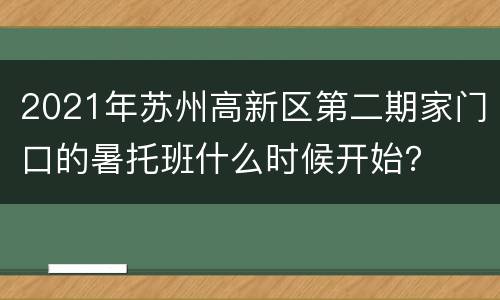 2021年苏州高新区第二期家门口的暑托班什么时候开始？