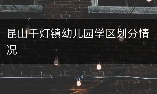 昆山千灯镇幼儿园学区划分情况