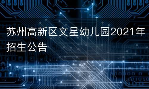 苏州高新区文星幼儿园2021年招生公告