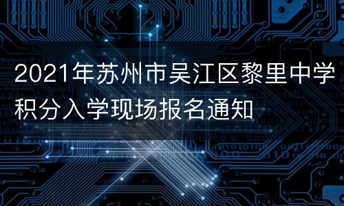 2021年苏州市吴江区黎里中学积分入学现场报名通知