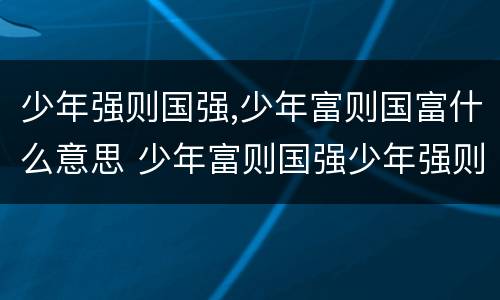 少年强则国强,少年富则国富什么意思 少年富则国强少年强则国强是谁说的
