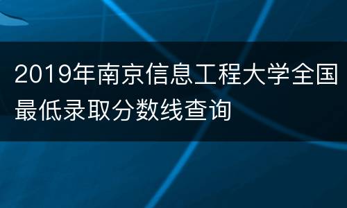 2019年南京信息工程大学全国最低录取分数线查询