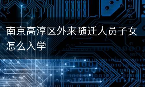 南京高淳区外来随迁人员子女怎么入学