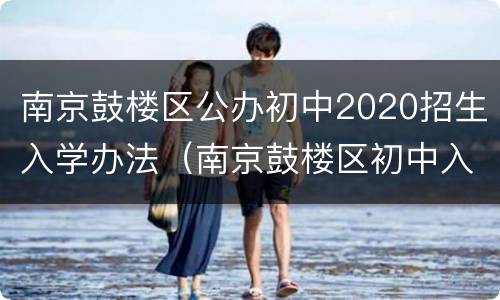 南京鼓楼区公办初中2020招生入学办法（南京鼓楼区初中入学政策）
