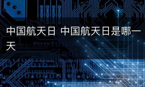 中国航天日 中国航天日是哪一天