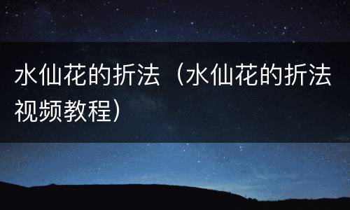水仙花的折法（水仙花的折法视频教程）