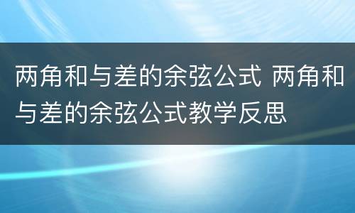 两角和与差的余弦公式 两角和与差的余弦公式教学反思