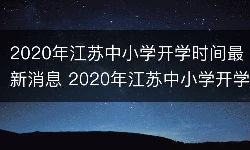 2020年江苏中小学开学时间最新消息 2020年江苏中小学开学时间最新消息及图片