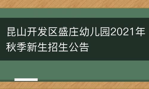 昆山开发区盛庄幼儿园2021年秋季新生招生公告