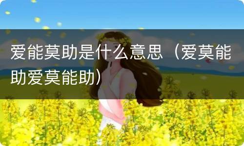 爱能莫助是什么意思（爱莫能助爱莫能助）