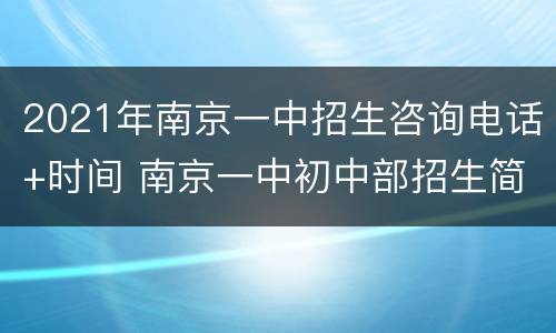 2021年南京一中招生咨询电话+时间 南京一中初中部招生简章2020