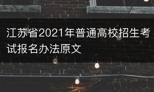 江苏省2021年普通高校招生考试报名办法原文