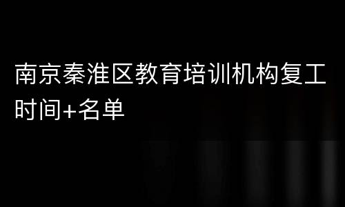 南京秦淮区教育培训机构复工时间+名单