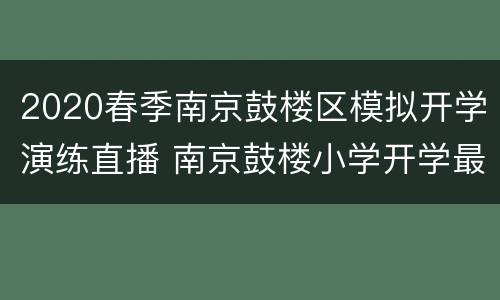 2020春季南京鼓楼区模拟开学演练直播 南京鼓楼小学开学最新消息