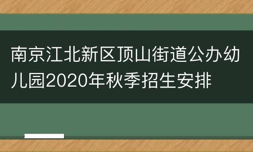 南京江北新区顶山街道公办幼儿园2020年秋季招生安排