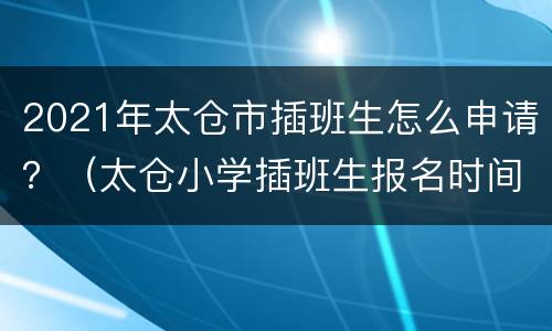 2021年太仓市插班生怎么申请？（太仓小学插班生报名时间）