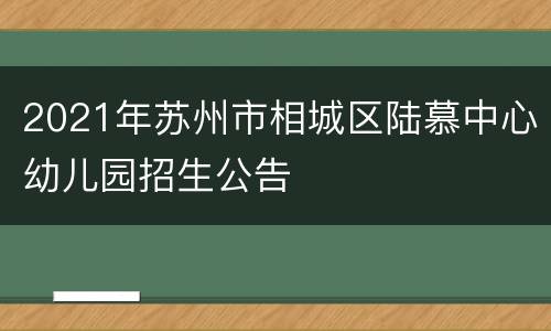 2021年苏州市相城区陆慕中心幼儿园招生公告