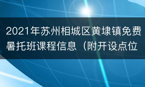 2021年苏州相城区黄埭镇免费暑托班课程信息（附开设点位）